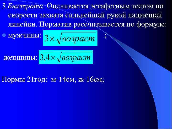 3. Быстрота. Оценивается эстафетным тестом по скорости захвата сильнейшей рукой падающей линейки. Норматив рассчитывается