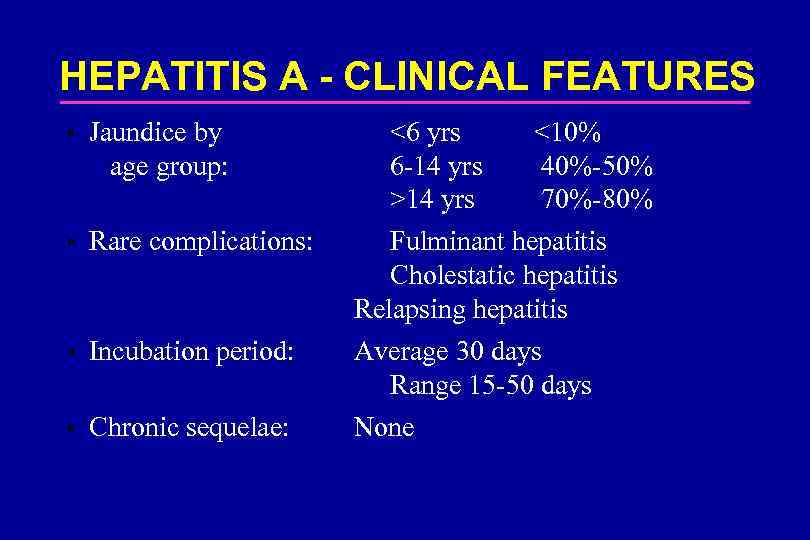 HEPATITIS A - CLINICAL FEATURES • Jaundice by age group: <6 yrs 6 -14