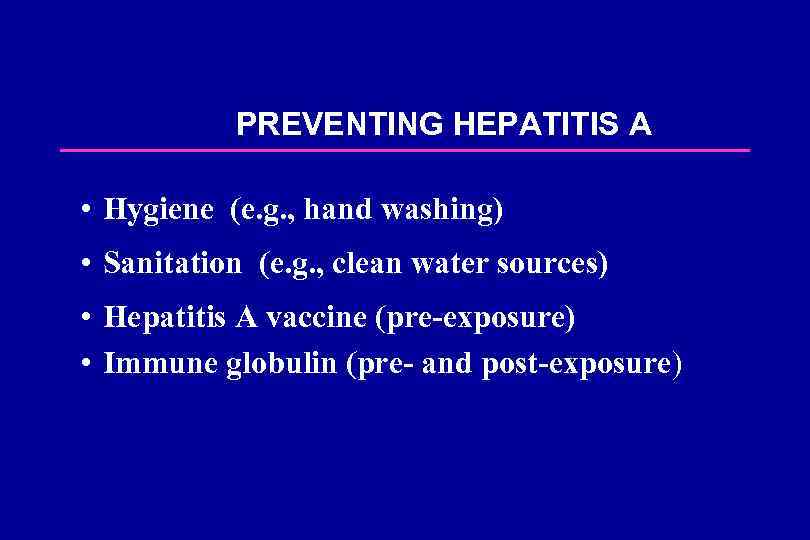 PREVENTING HEPATITIS A • Hygiene (e. g. , hand washing) • Sanitation (e. g.
