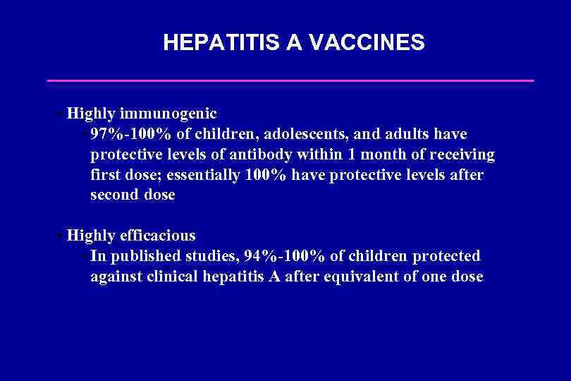 HEPATITIS A VACCINES • Highly immunogenic • 97%-100% of children, adolescents, and adults have