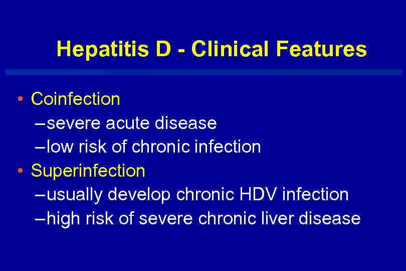 Hepatitis D - Clinical Features • Coinfection – severe acute disease – low risk