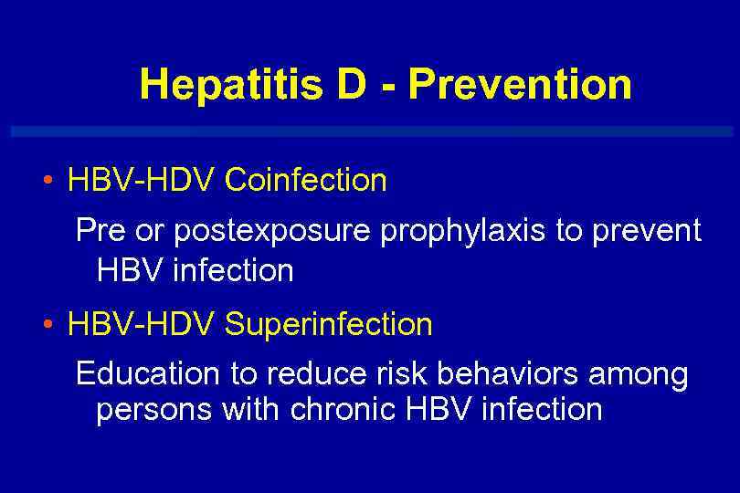 Hepatitis D - Prevention • HBV-HDV Coinfection Pre or postexposure prophylaxis to prevent HBV