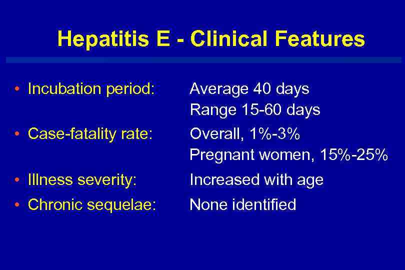Hepatitis E - Clinical Features • Incubation period: Average 40 days Range 15 -60