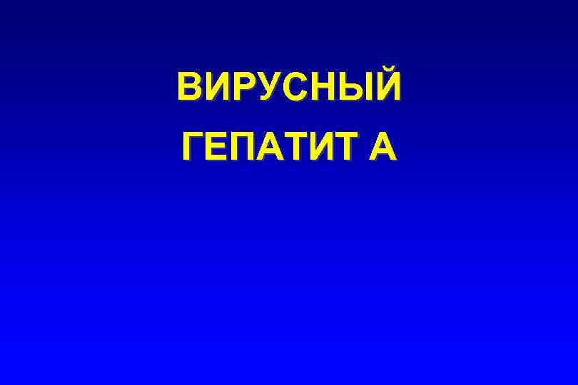 ВИРУСНЫЙ ГЕПАТИТ А 