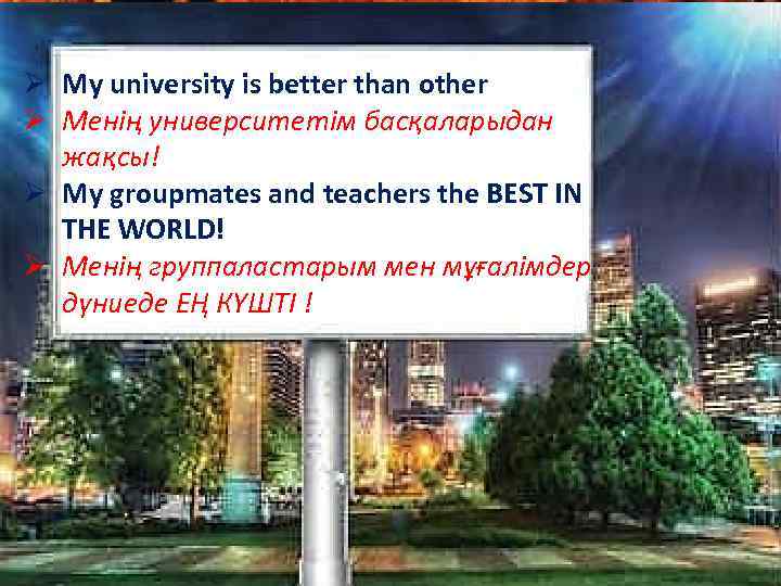 Ø My university is better than other Ø Менің университетім басқаларыдан жақсы! Ø My
