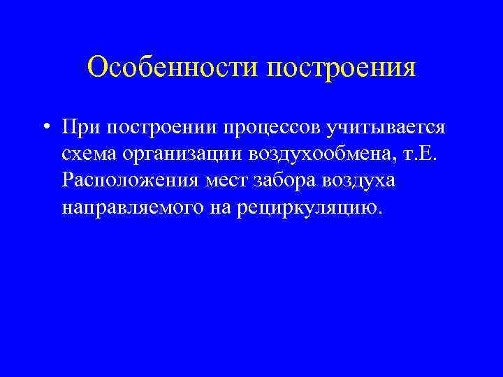 Особенности построения • При построении процессов учитывается схема организации воздухообмена, т. Е. Расположения мест