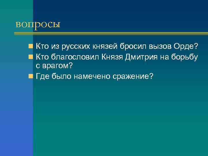 вопросы n Кто из русских князей бросил вызов Орде? n Кто благословил Князя Дмитрия