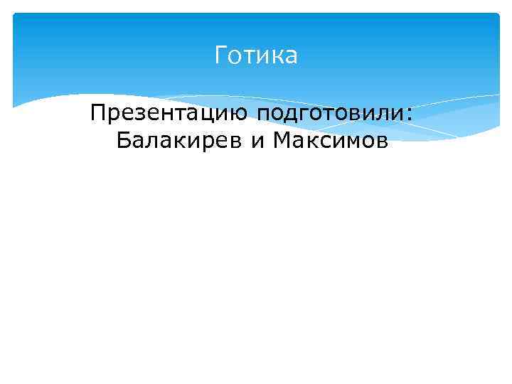 Готика Презентацию подготовили: Балакирев и Максимов 