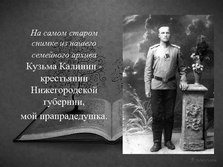 На самом старом снимке из нашего семейного архива Кузьма Калинин крестьянин Нижегородской губернии, мой