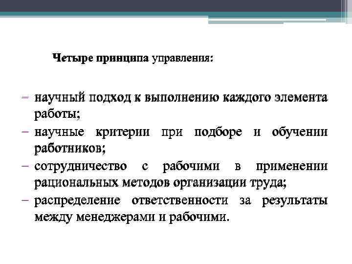 Четыре принципа управления: - научный подход к выполнению каждого элемента работы; - научные критерии