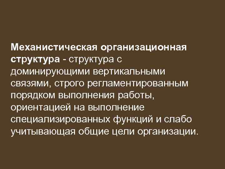 Механистическая организационная структура - структура с доминирующими вертикальными связями, строго регламентированным порядком выполнения работы,