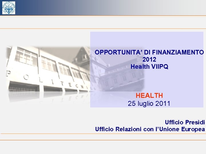 OPPORTUNITA’ DI FINANZIAMENTO 2012 Health VIIPQ HEALTH 25 luglio 2011 Ufficio Presìdi Ufficio Relazioni