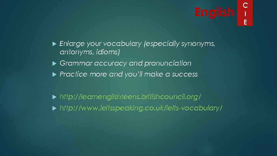 English Enlarge your vocabulary (especially synonyms, antonyms, idioms) Grammar accuracy and pronunciation Practice more