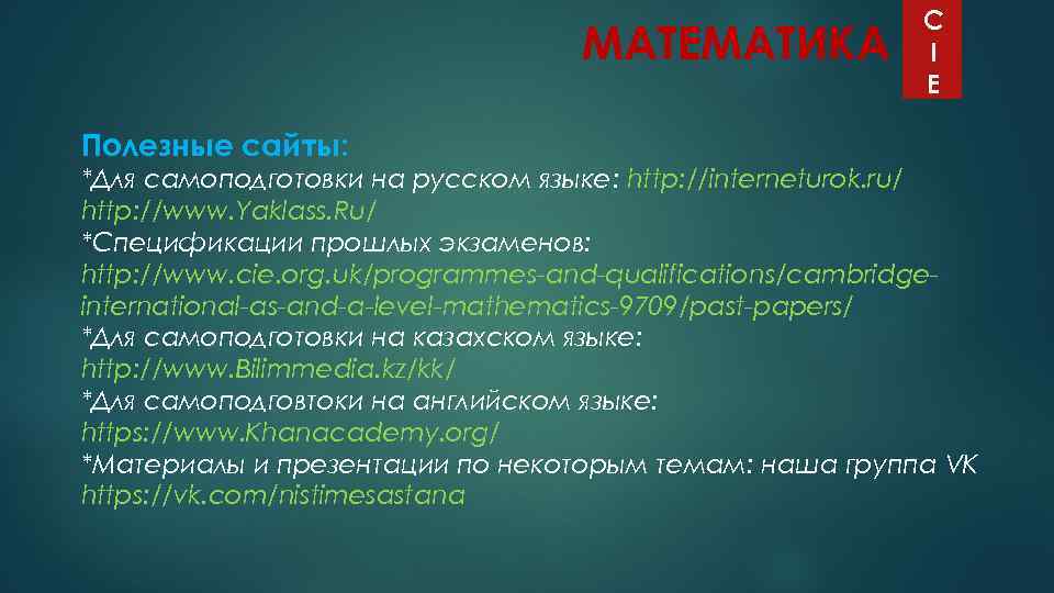 МАТЕМАТИКА C I E Полезные сайты: *Для самоподготовки на русском языке: http: //interneturok. ru/