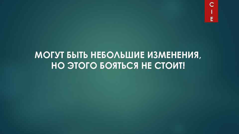 C I E МОГУТ БЫТЬ НЕБОЛЬШИЕ ИЗМЕНЕНИЯ, НО ЭТОГО БОЯТЬСЯ НЕ СТОИТ! 