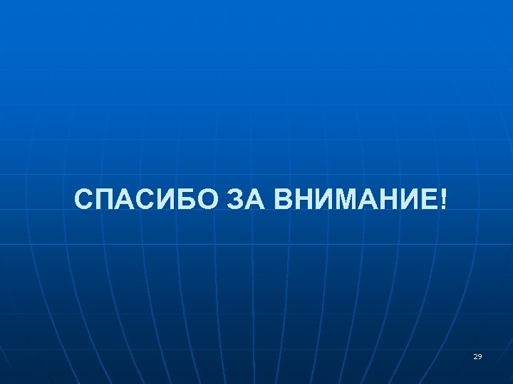 СПАСИБО ЗА ВНИМАНИЕ! 29 