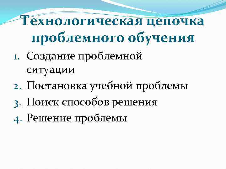 Технологическая цепочка проблемного обучения 1. Создание проблемной ситуации 2. Постановка учебной проблемы 3. Поиск