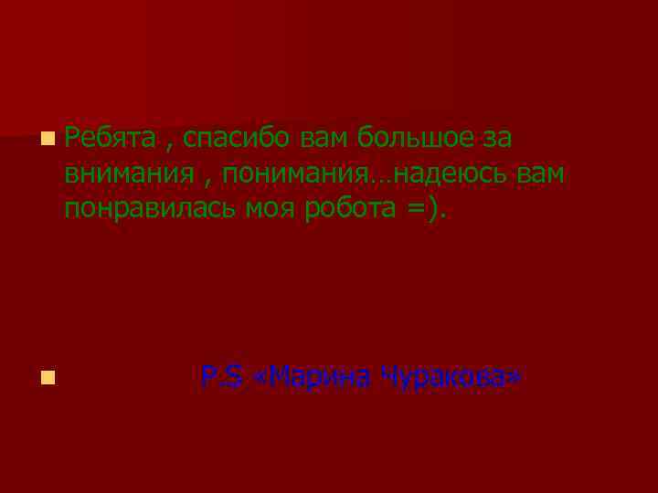 n Ребята , спасибо вам большое за внимания , понимания…надеюсь вам понравилась моя робота