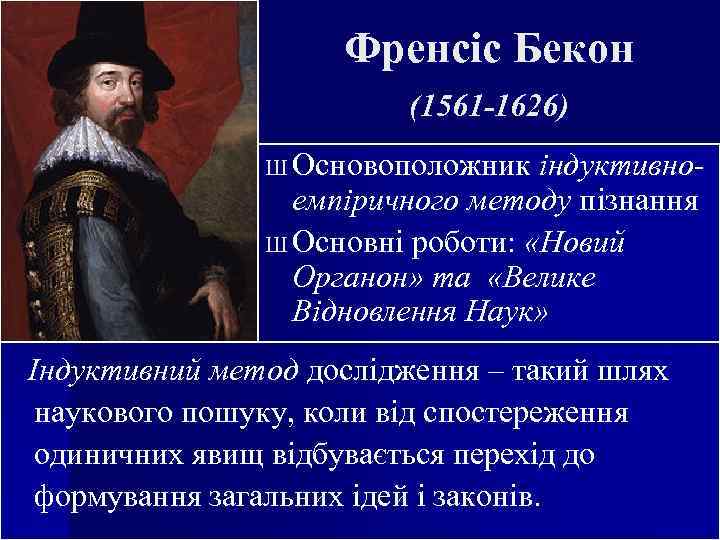 Френсіс Бекон (1561 -1626) Ш Основоположник індуктивно- емпіричного методу пізнання Ш Основні роботи: «Новий