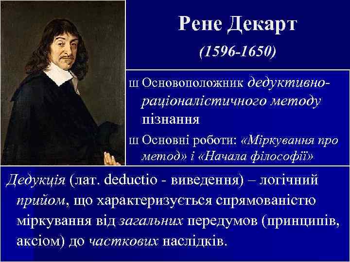 Рене Декарт (1596 -1650) дедуктивнораціоналістичного методу пізнання Ш Основоположник Ш Основні роботи: «Міркування про