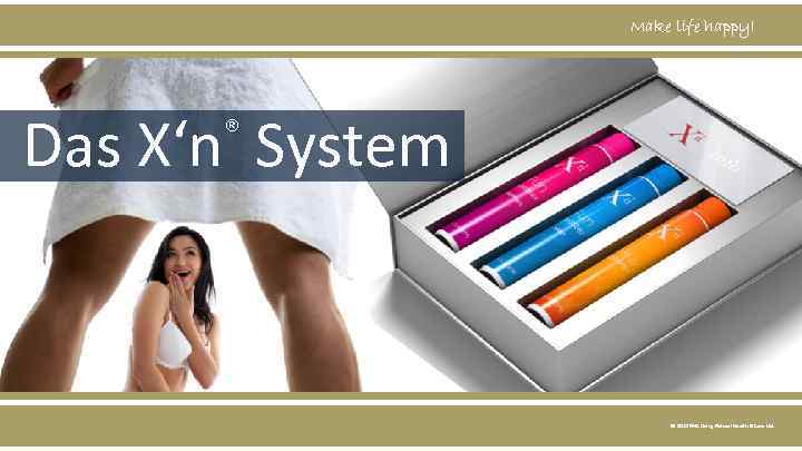 Make life happy! Das X‘n System ® © 2015 NHC Living Natural Health &