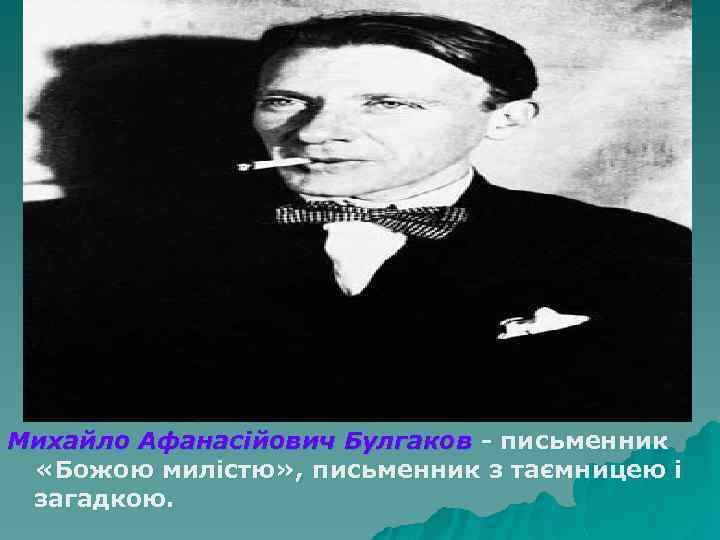 Михайло Афанасійович Булгаков - письменник «Божою милістю» , письменник з таємницею і загадкою. 