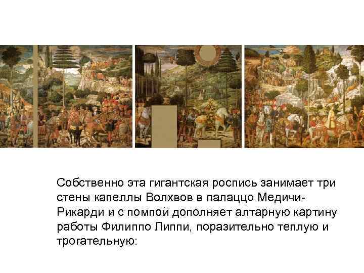 Собственно эта гигантская роспись занимает три стены капеллы Волхвов в палаццо Медичи. Рикарди и
