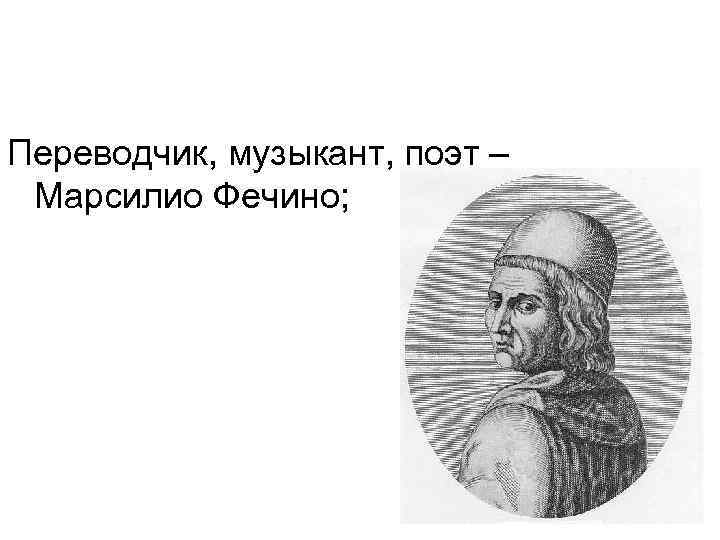 Переводчик, музыкант, поэт – Марсилио Фечино; 