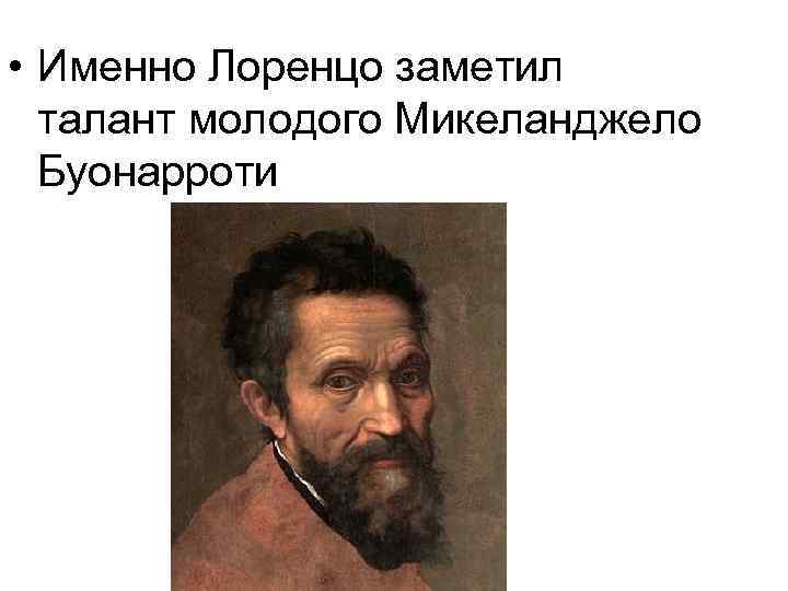  • Именно Лоренцо заметил талант молодого Микеланджело Буонарроти 