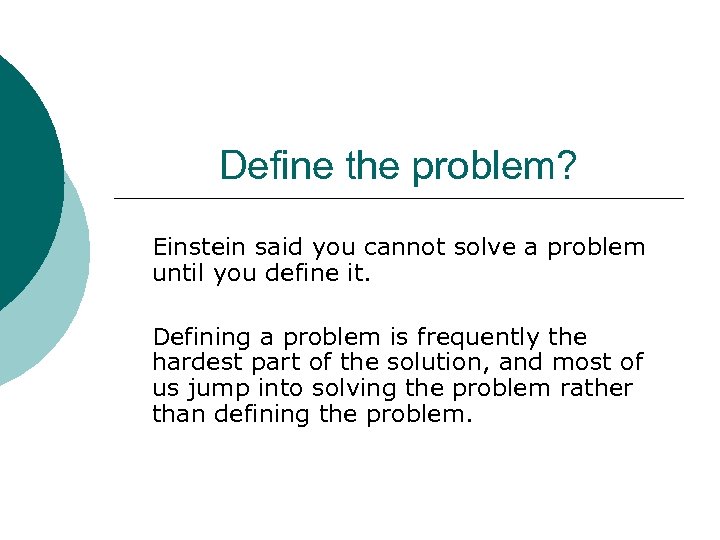 Define the problem? Einstein said you cannot solve a problem until you define it.