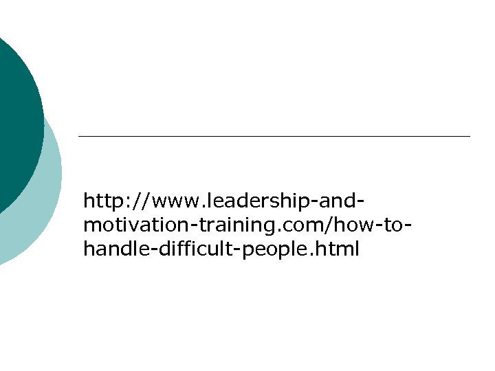 http: //www. leadership-andmotivation-training. com/how-tohandle-difficult-people. html 