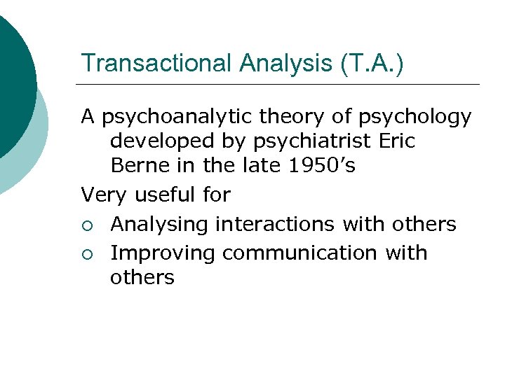 Transactional Analysis (T. A. ) A psychoanalytic theory of psychology developed by psychiatrist Eric