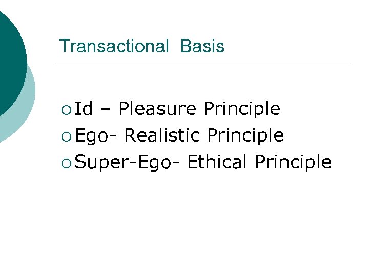 Transactional Basis ¡ Id – Pleasure Principle ¡ Ego- Realistic Principle ¡ Super-Ego- Ethical