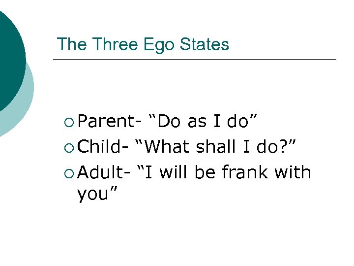 The Three Ego States ¡ Parent- “Do as I do” ¡ Child- “What shall