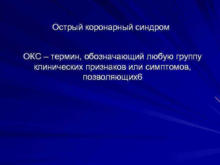 Острый коронарный синдром ОКС – термин, обозначающий любую группу клинических признаков или симптомов, позволяющих6