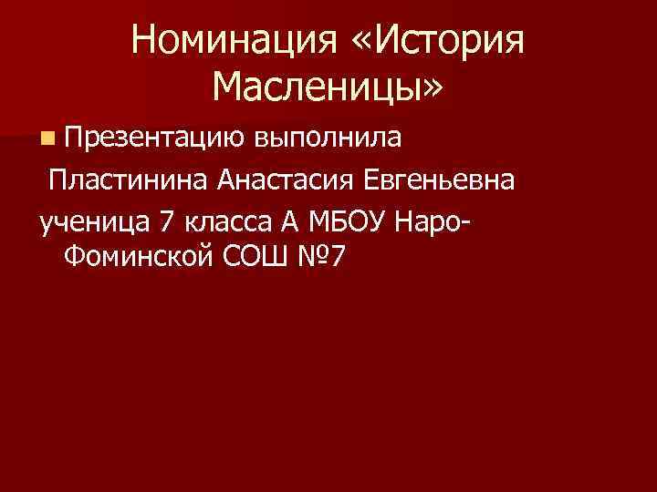 Номинация «История Масленицы» n Презентацию выполнила Пластинина Анастасия Евгеньевна ученица 7 класса А МБОУ