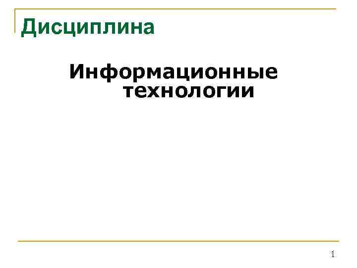 Дисциплина 1. Информационные технологии 1 