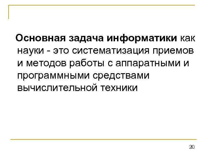  Основная задача информатики как науки - это систематизация приемов и методов работы с