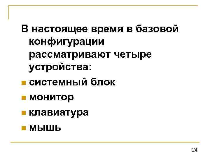 В настоящее время в базовой конфигурации рассматривают четыре устройства: n системный блок n монитор