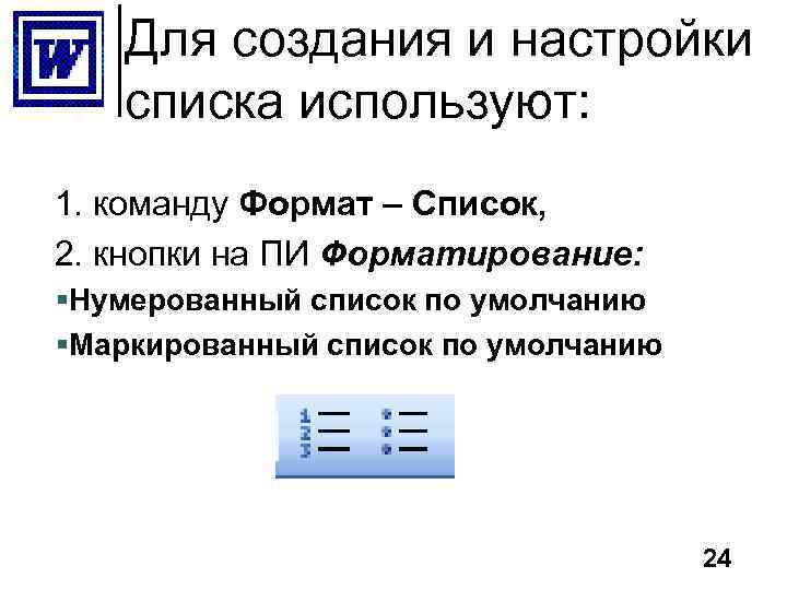 Для создания и настройки списка используют: 1. команду Формат – Список, 2. кнопки на