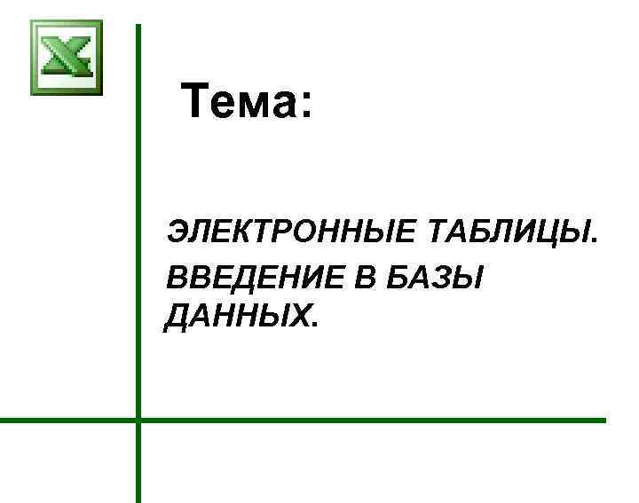 Тема: ЭЛЕКТРОННЫЕ ТАБЛИЦЫ. ВВЕДЕНИЕ В БАЗЫ ДАННЫХ. 