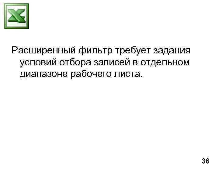 Расширенный фильтр требует задания условий отбора записей в отдельном диапазоне рабочего листа. 36 
