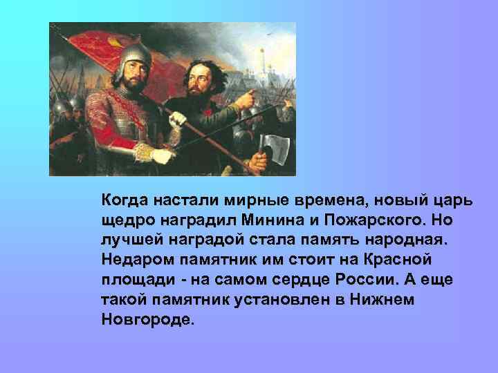 Когда настали мирные времена, новый царь щедро наградил Минина и Пожарского. Но лучшей наградой