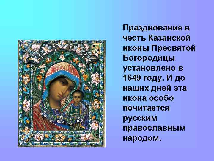 Празднование в честь Казанской иконы Пресвятой Богородицы установлено в 1649 году. И до наших