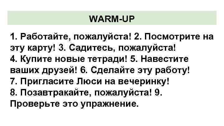 WARM-UP 1. Работайте, пожалуйста! 2. Посмотрите на эту карту! 3. Садитесь, пожалуйста! 4. Купите