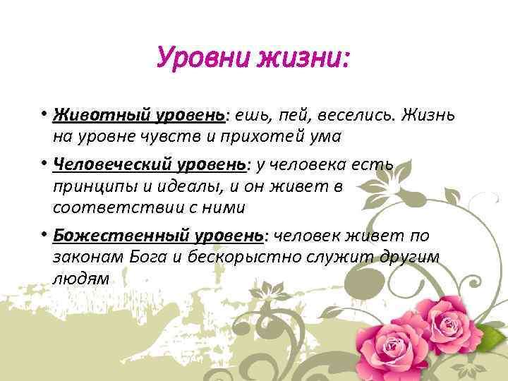 Уровни жизни: • Животный уровень: ешь, пей, веселись. Жизнь на уровне чувств и прихотей