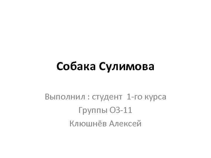 Собака Сулимова Выполнил : студент 1 -го курса Группы ОЗ-11 Клюшнёв Алексей 