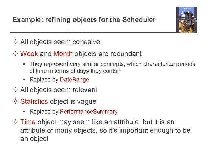 Example: refining objects for the Scheduler ² All objects seem cohesive ² Week and