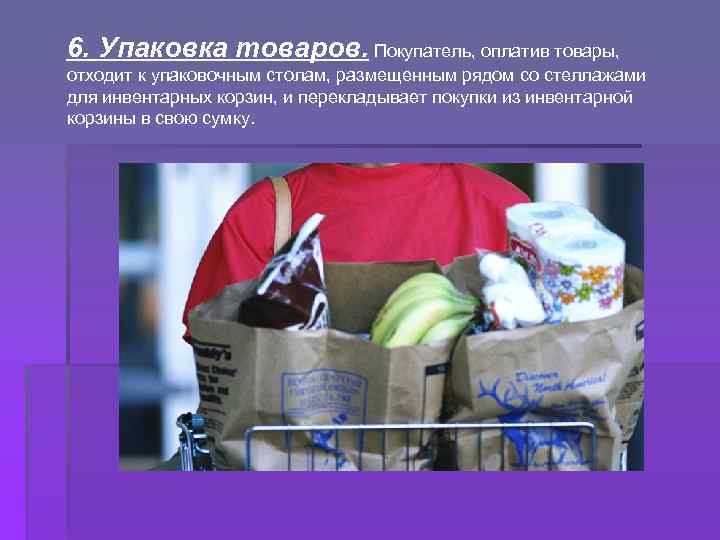 6. Упаковка товаров. Покупатель, оплатив товары, отходит к упаковочным столам, размещенным рядом со стеллажами