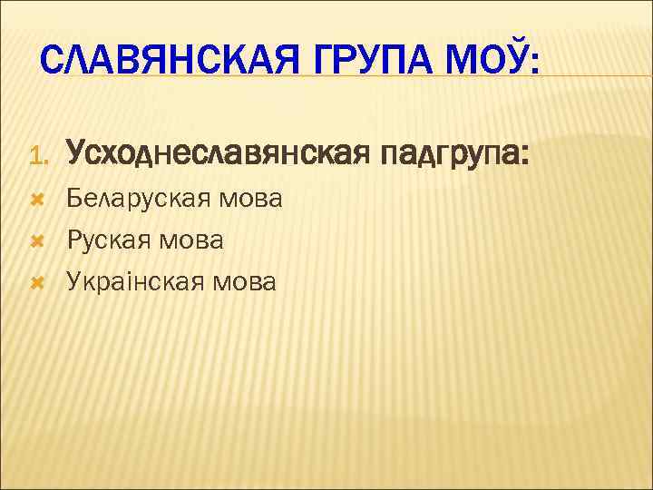 СЛАВЯНСКАЯ ГРУПА МОЎ: 1. Усходнеславянская падгрупа: Беларуская мова Руская мова Украінская мова 